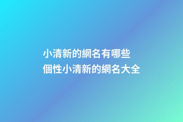 小清新的網名有哪些 個性小清新的網名大全